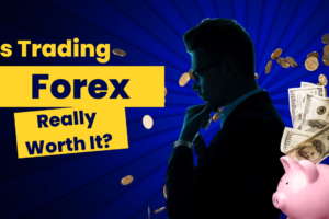 Is Trading Forex Really Worth It?